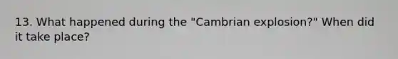 13. What happened during the "Cambrian explosion?" When did it take place?