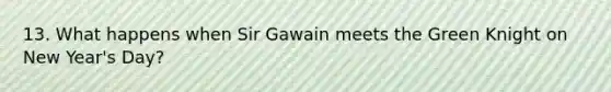 13. What happens when Sir Gawain meets the Green Knight on New Year's Day?