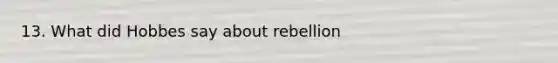 13. What did Hobbes say about rebellion