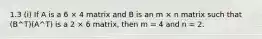 1.3 (i) If A is a 6 × 4 matrix and B is an m × n matrix such that (B^T)(A^T) is a 2 × 6 matrix, then m = 4 and n = 2.