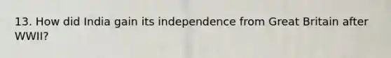 13. How did India gain its independence from Great Britain after WWII?