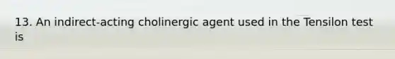 13. An indirect-acting cholinergic agent used in the Tensilon test is