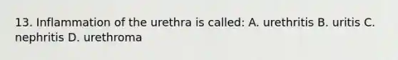 13. Inflammation of the urethra is called: A. urethritis B. uritis C. nephritis D. urethroma