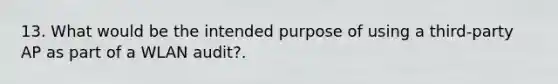 13. What would be the intended purpose of using a third-party AP as part of a WLAN audit?.