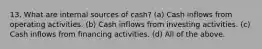 13. What are internal sources of cash? (a) Cash inflows from operating activities. (b) Cash inflows from investing activities. (c) Cash inflows from financing activities. (d) All of the above.