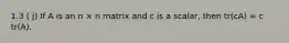 1.3 ( j) If A is an n × n matrix and c is a scalar, then tr(cA) = c tr(A).