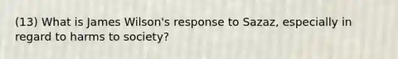 (13) What is James Wilson's response to Sazaz, especially in regard to harms to society?