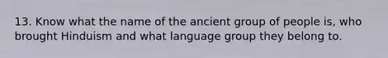 13. Know what the name of the ancient group of people is, who brought Hinduism and what language group they belong to.