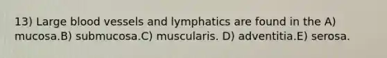 13) Large blood vessels and lymphatics are found in the A) mucosa.B) submucosa.C) muscularis. D) adventitia.E) serosa.