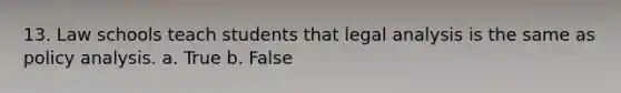 13. Law schools teach students that legal analysis is the same as policy analysis. a. True b. False