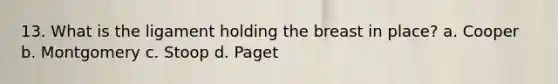 13. What is the ligament holding the breast in place? a. Cooper b. Montgomery c. Stoop d. Paget