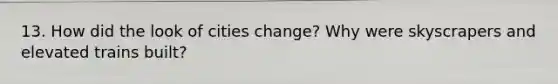 13. How did the look of cities change? Why were skyscrapers and elevated trains built?