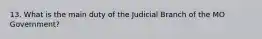 13. What is the main duty of the Judicial Branch of the MO Government?