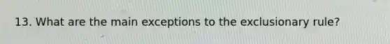 13. What are the main exceptions to the exclusionary rule?