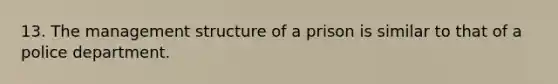 13. The management structure of a prison is similar to that of a police department.