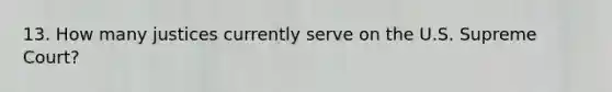 13. How many justices currently serve on the U.S. Supreme Court?