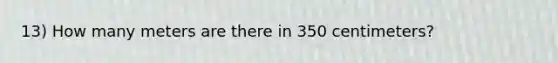 13) How many meters are there in 350 centimeters?