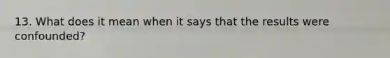13. What does it mean when it says that the results were confounded?