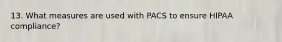 13. What measures are used with PACS to ensure HIPAA compliance?