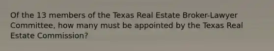 Of the 13 members of the Texas Real Estate Broker-Lawyer Committee, how many must be appointed by the Texas Real Estate Commission?