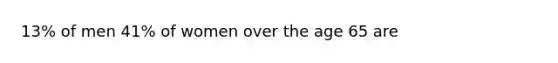 13% of men 41% of women over the age 65 are