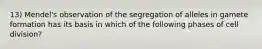 13) Mendel's observation of the segregation of alleles in gamete formation has its basis in which of the following phases of cell division?