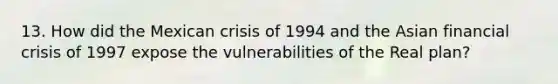 13. How did the Mexican crisis of 1994 and the Asian financial crisis of 1997 expose the vulnerabilities of the Real plan?