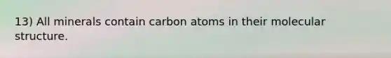 13) All minerals contain carbon atoms in their molecular structure.