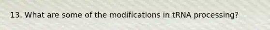 13. What are some of the modifications in tRNA processing?