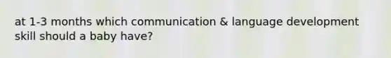 at 1-3 months which communication & language development skill should a baby have?