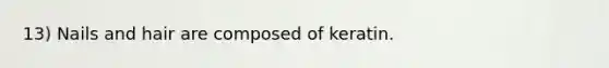 13) Nails and hair are composed of keratin.