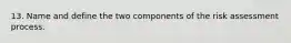 13. Name and define the two components of the risk assessment process.