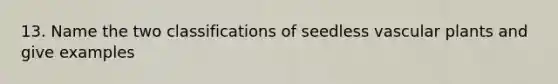 13. Name the two classifications of seedless vascular plants and give examples