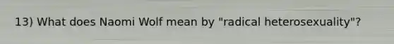 13) What does Naomi Wolf mean by "radical heterosexuality"?
