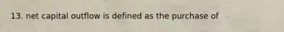 13. net capital outflow is defined as the purchase of