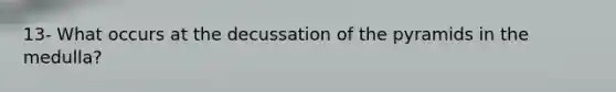 13- What occurs at the decussation of the pyramids in the medulla?