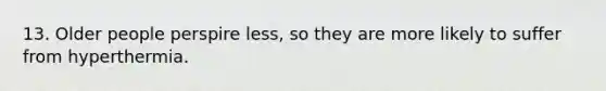 13. Older people perspire less, so they are more likely to suffer from hyperthermia.