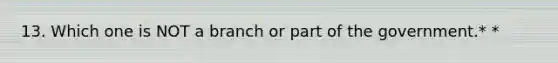 13. Which one is NOT a branch or part of the government.* *