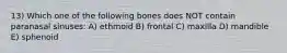 13) Which one of the following bones does NOT contain paranasal sinuses: A) ethmoid B) frontal C) maxilla D) mandible E) sphenoid