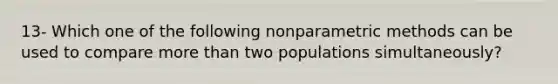 13- Which one of the following nonparametric methods can be used to compare more than two populations simultaneously?