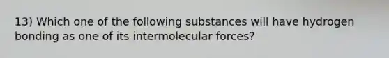 13) Which one of the following substances will have hydrogen bonding as one of its intermolecular forces?