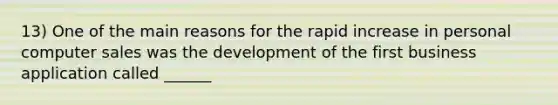 13) One of the main reasons for the rapid increase in personal computer sales was the development of the first business application called ______