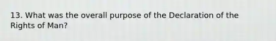 13. What was the overall purpose of the Declaration of the Rights of Man?