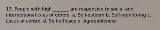 13. People with high _______ are responsive to social and interpersonal cues of others. a. Self-esteem b. Self-monitoring c. Locus of control d. Self-efficacy e. Agreeableness