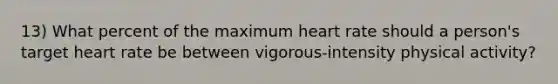 13) What percent of the maximum heart rate should a person's target heart rate be between vigorous-intensity physical activity?