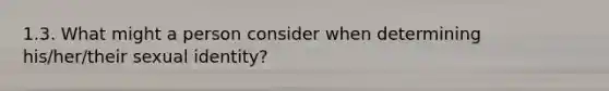 1.3. What might a person consider when determining his/her/their sexual identity?