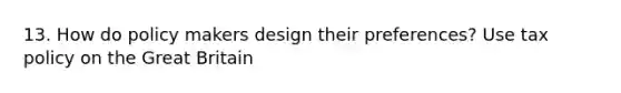 13. How do policy makers design their preferences? Use tax policy on the Great Britain