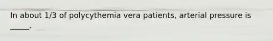 In about 1/3 of polycythemia vera patients, arterial pressure is _____.