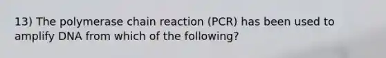 13) The polymerase chain reaction (PCR) has been used to amplify DNA from which of the following?