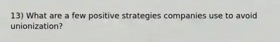 13) What are a few positive strategies companies use to avoid unionization?